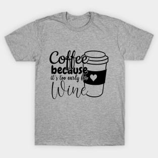 Coffee because its too early for wine T-Shirt